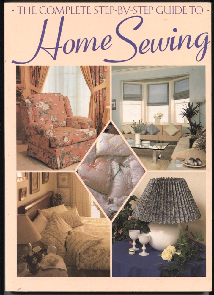 The Complete Step By Step Guide to Home Sewing by Jeanne Argent Published 1990