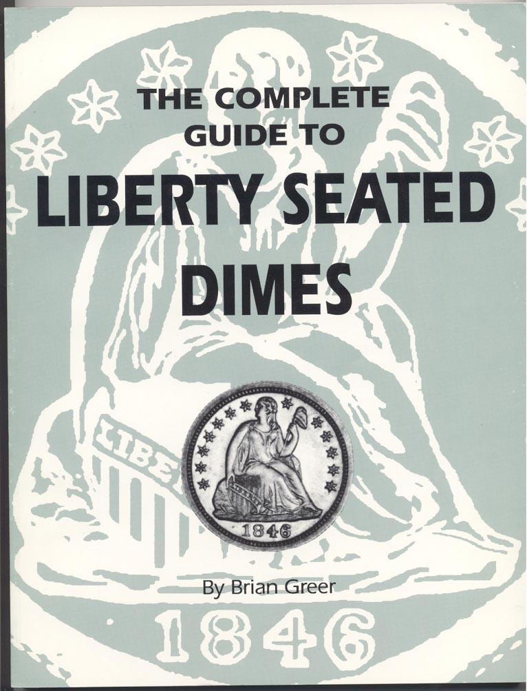 The Complete Guide To Liberty Seated Dimes by Brian Greer